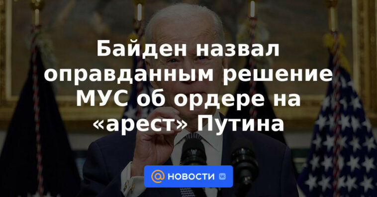 Biden calificó de justificada la decisión de la CPI sobre una orden de "arresto" de Putin