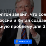 Bolton dijo que la alianza entre Rusia y China crea un problema real para Occidente