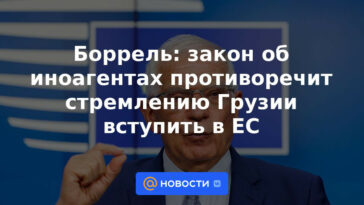 Borrell: la ley de agentes extranjeros contradice las aspiraciones de Georgia de entrar en la UE
