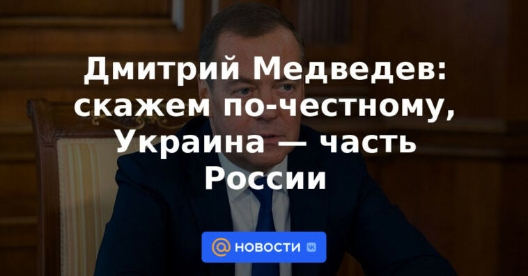 Dmitry Medvedev: seamos honestos, Ucrania es parte de Rusia