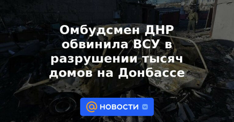 El Defensor del Pueblo de la RPD acusa a las Fuerzas Armadas de destruir miles de casas en Donbass