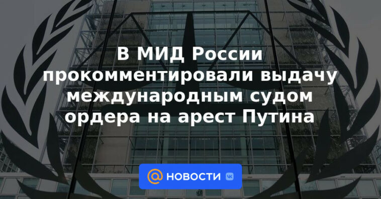 El Ministerio de Relaciones Exteriores de Rusia comentó sobre la emisión de una orden de arresto contra Putin por parte de un tribunal internacional