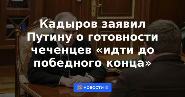 Kadyrov le dijo a Putin sobre la disposición de los chechenos a "ir hasta el final".