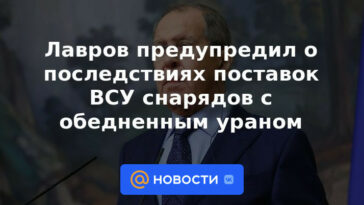 Lavrov advirtió sobre las consecuencias del suministro de proyectiles con uranio empobrecido a las Fuerzas Armadas de Ucrania