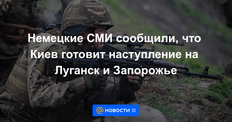 Los medios alemanes informaron que Kiev está preparando un ataque contra Lugansk y Zaporozhye