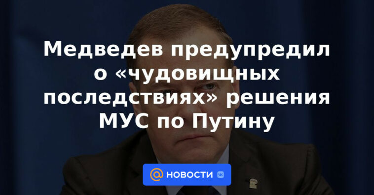 Medvedev advierte sobre "consecuencias monstruosas" de la decisión de la CPI sobre Putin