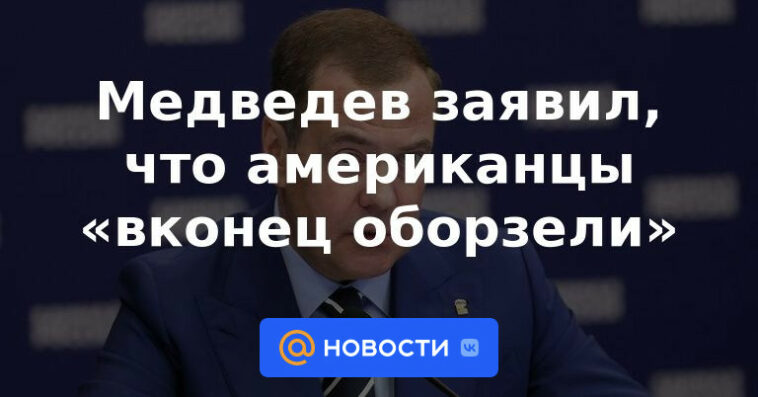 Medvedev dijo que los estadounidenses están "completamente locos"
