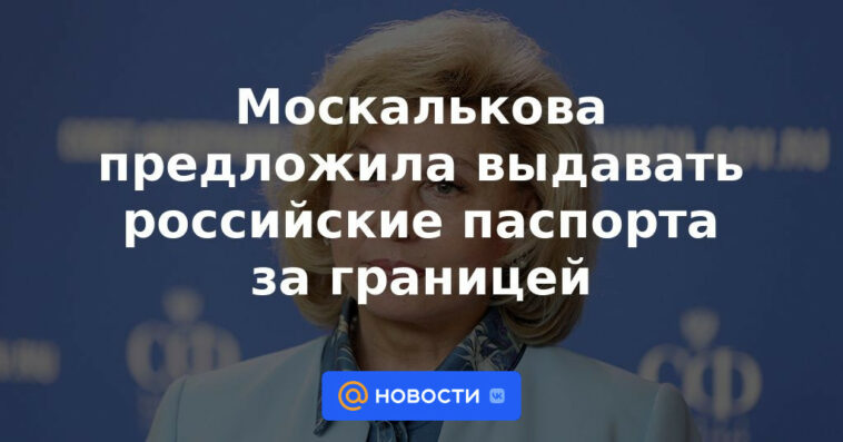 Moskalkova propuso emitir pasaportes rusos en el extranjero