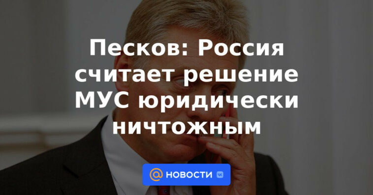 Peskov: Rusia considera la decisión de la CPI legalmente nula y sin efecto