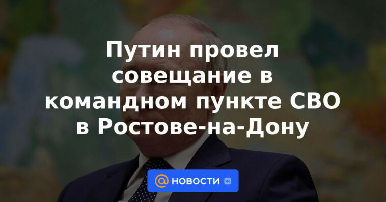 Putin celebró una reunión en el puesto de mando del Distrito Militar del Norte en Rostov-on-Don