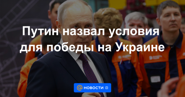 Putin llamó a las condiciones para la victoria en Ucrania