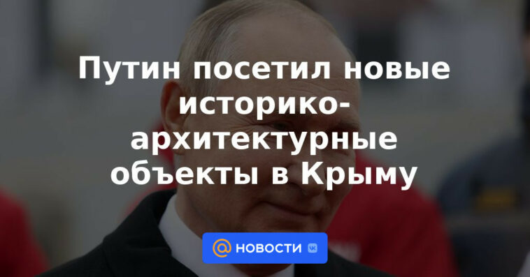 Putin visitó nuevos sitios históricos y arquitectónicos en Crimea