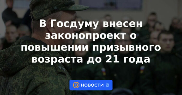 Se ha presentado a la Duma del Estado un proyecto de ley sobre el aumento de la edad de reclutamiento a 21 años