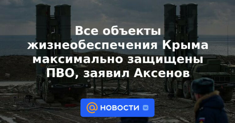 Todas las instalaciones de soporte vital de Crimea están protegidas por defensa aérea tanto como sea posible, dijo Aksyonov.