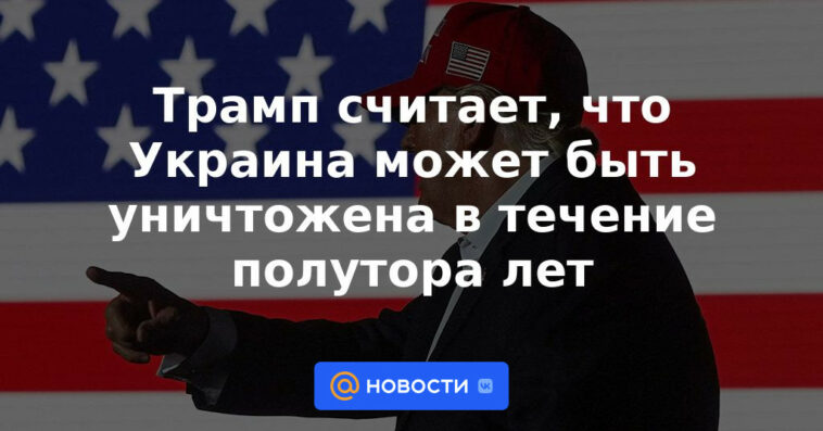 Trump cree que Ucrania puede ser destruida en un año y medio
