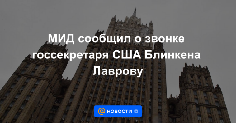 El Ministerio de Relaciones Exteriores anunció la llamada del Secretario de Estado de EE. UU. Blinken a Lavrov