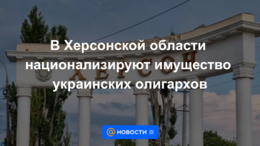 En la región de Kherson, la propiedad de los oligarcas ucranianos será nacionalizada