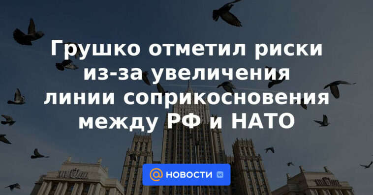 Grushko señaló los riesgos por el aumento de la línea de contacto entre Rusia y la OTAN