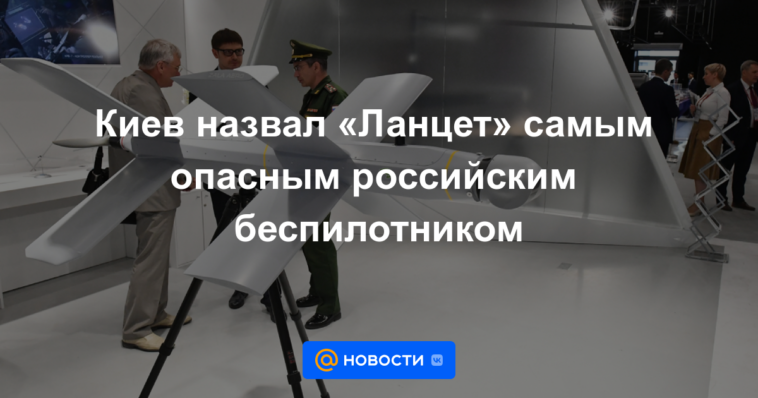 Kiev llamó a "Lancet" el dron ruso más peligroso