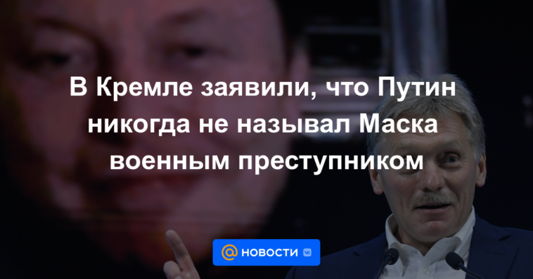 Kremlin dice que Putin nunca llamó a Musk criminal de guerra