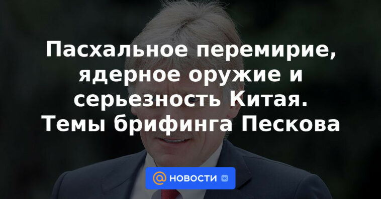 La Tregua de Pascua, las Armas Nucleares y la Seriedad de China.  Temas informativos de Peskov