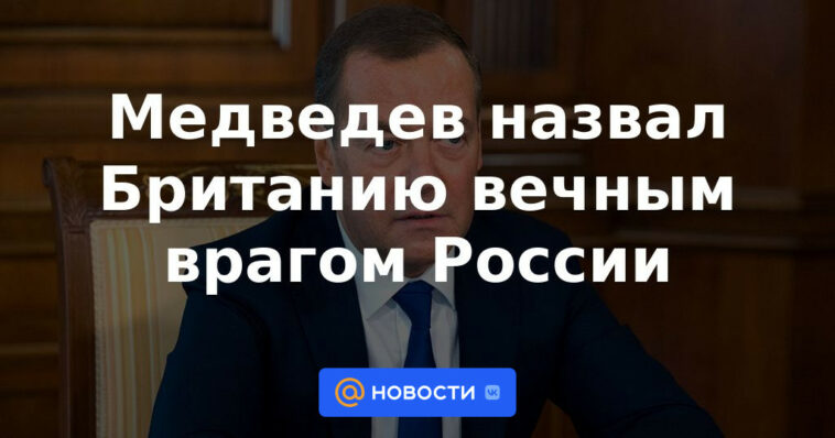 Medvedev llamó a Gran Bretaña el eterno enemigo de Rusia