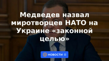 Medvedev llamó a las fuerzas de paz de la OTAN en Ucrania un "objetivo legítimo"