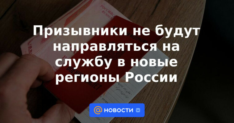 No se enviarán reclutas para servir en nuevas regiones de Rusia.