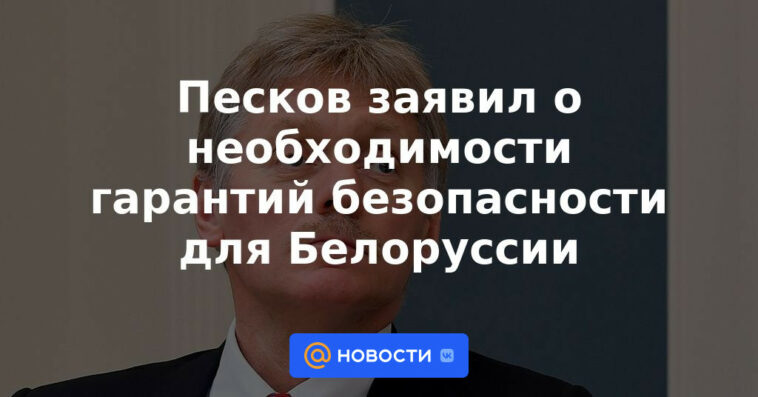 Peskov habló sobre la necesidad de garantías de seguridad para Bielorrusia.