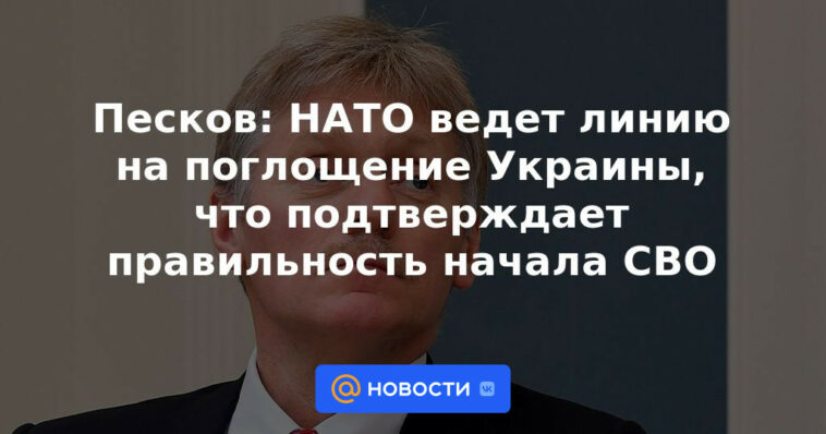 Peskov: la OTAN está siguiendo una línea para absorber a Ucrania, lo que confirma la corrección del inicio del NWO