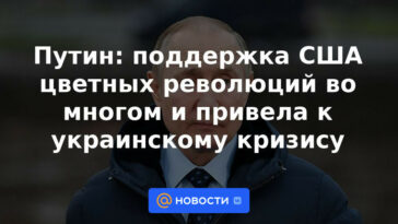 Putin: el apoyo de Estados Unidos a las revoluciones de color condujo en gran medida a la crisis de Ucrania