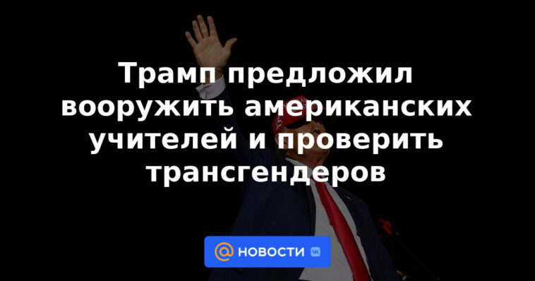 Trump ofreció armar a maestros estadounidenses y evaluar a personas transgénero