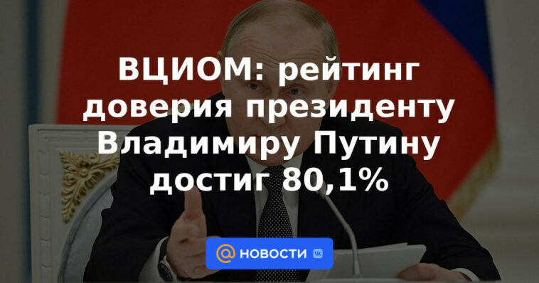 VTsIOM: la calificación de confianza del presidente Vladimir Putin alcanzó el 80,1%