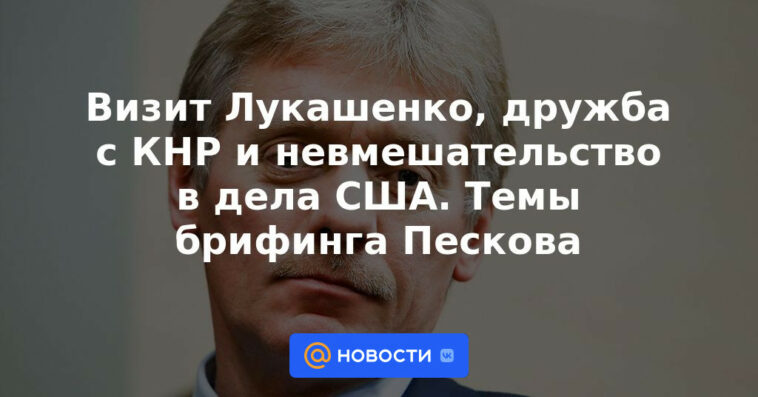 Visita de Lukashenka, amistad con China y no injerencia en los asuntos estadounidenses.  Temas informativos de Peskov