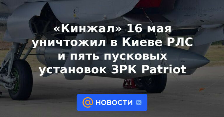 "Dagger" el 16 de mayo destruyó una estación de radar y cinco lanzadores de sistemas de defensa aérea Patriot en Kiev