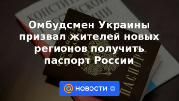 El Defensor del Pueblo de Ucrania instó a los residentes de nuevas regiones a obtener un pasaporte ruso