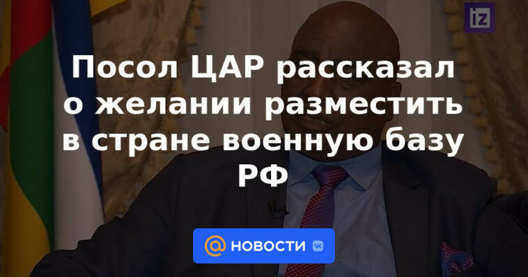 El Embajador de la República Centroafricana habló sobre el deseo de colocar una base militar de la Federación Rusa en el país