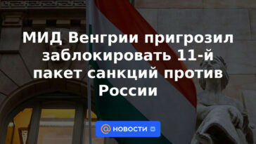 El Ministerio de Relaciones Exteriores húngaro amenazó con bloquear el 11º paquete de sanciones contra Rusia