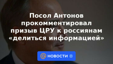 El embajador Antonov comentó sobre el llamado de la CIA a los rusos para "compartir información"