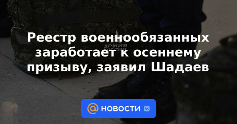 El registro de personas responsables del servicio militar comenzará a funcionar para el borrador de otoño, dijo Shadayev.