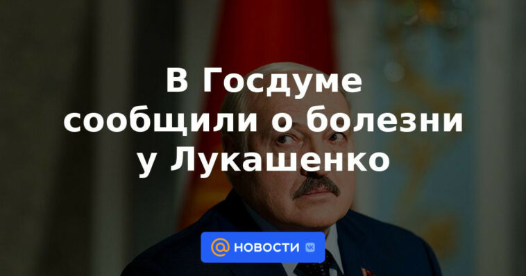 La Duma del Estado informó sobre la enfermedad de Lukashenka