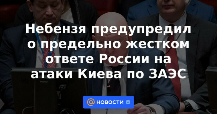 Nebenzya advirtió sobre la respuesta extremadamente dura de Rusia a los ataques de Kiev contra el ZNPP