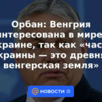 Orban: Hungría está interesada en la paz en Ucrania, porque "una parte de Ucrania es una antigua tierra húngara"