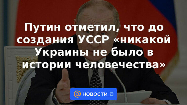 Putin señaló que antes de la creación de la RSS de Ucrania, “no había Ucrania en la historia de la humanidad”