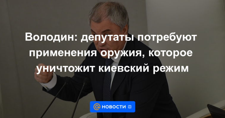 Volodin: los diputados exigirán el uso de armas que destruirán el régimen de Kiev