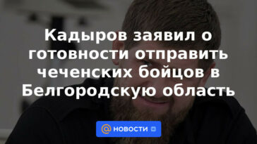 Kadyrov anunció su disposición a enviar combatientes chechenos a la región de Belgorod