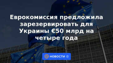 La Comisión Europea propuso reservar 50.000 millones de euros para Ucrania durante cuatro años