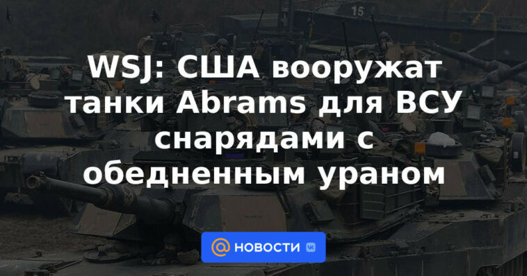 WSJ: EE. UU. equipará tanques Abrams para las Fuerzas Armadas de Ucrania con proyectiles de uranio empobrecido