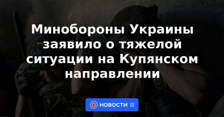 El Ministerio de Defensa de Ucrania anunció la difícil situación en la dirección de Kupyansk