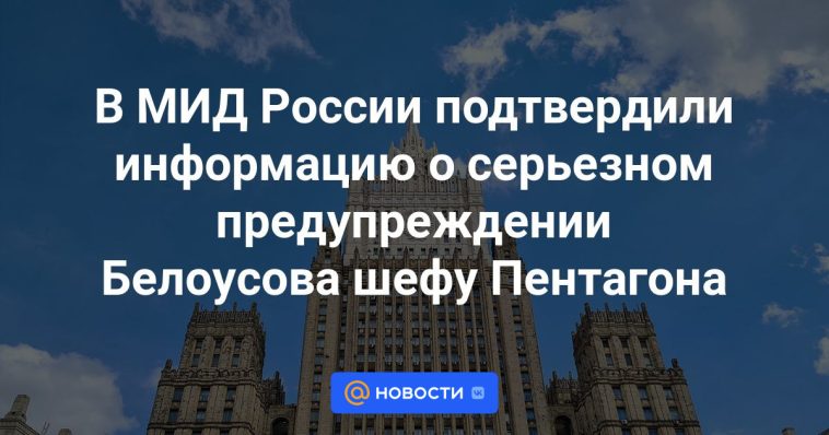 El Ministerio de Asuntos Exteriores ruso confirmó información sobre la seria advertencia de Belousov al jefe del Pentágono